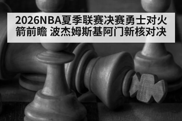 2026NBA夏季联赛决赛勇士对火箭前瞻 波杰姆斯基阿门新核对决