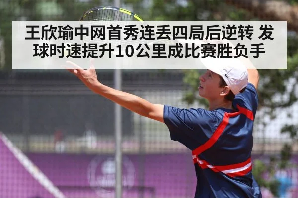王欣瑜中网首秀连丢四局后逆转 发球时速提升10公里成比赛胜负手