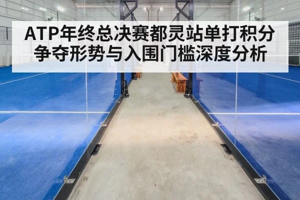 ATP年终总决赛都灵站单打积分争夺形势与入围门槛深度分析